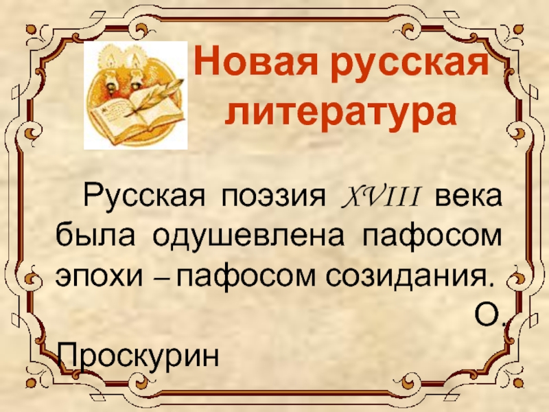 Новая русская литература		Русская поэзия XVIII века была одушевлена пафосом эпохи – пафосом созидания.