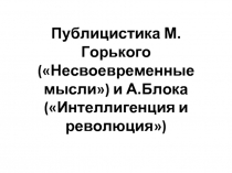 Публицистика М.Горького («Несвоевременные мысли») и А.Блока («Интеллигенция и революция»)