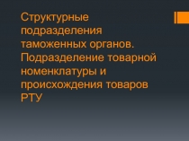 Структурные подразделения таможенных органов. Подразделение товарной номенклатуры и происхождения товаров РТУ