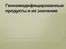 Генномодифицированные продукты и их значение