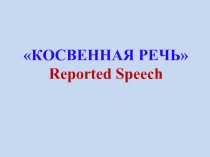 «КОСВЕННАЯ РЕЧЬ» Reported Speech