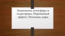 Загрязнение атмосферы и гидросферы. Парниковый эффект. Озоновые дыры