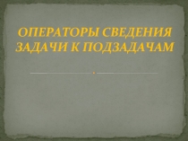 ОПЕРАТОРЫ СВЕДЕНИЯ ЗАДАЧИ К ПОДЗАДАЧАМ