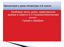 Проблема чести, долга, нравственного выбора в повести А.С.Пушкина«Капитанская дочка». Гринев и Швабрин.