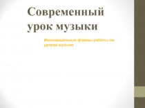 Современный урок музыки  Инновационные формы работы на уроках музыки