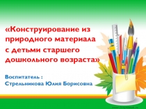 Конструирование из природного материала  с детьми старшего дошкольного возраста