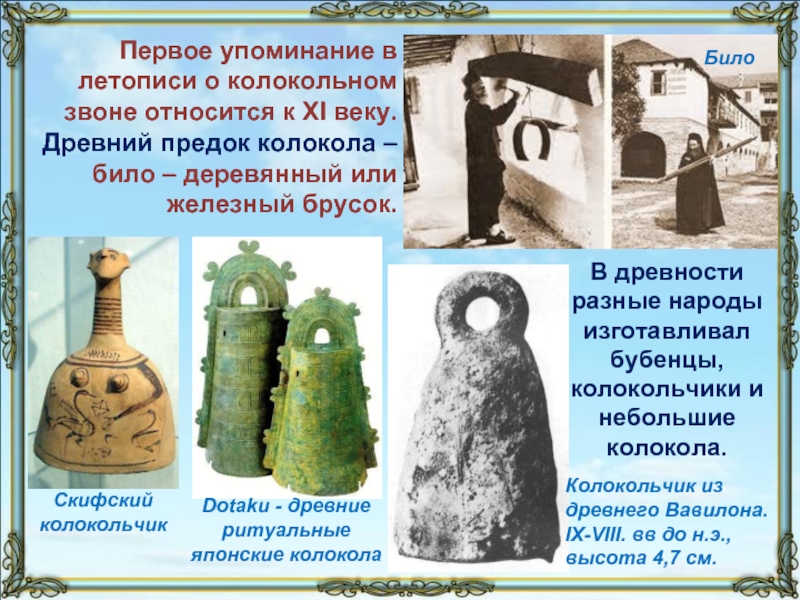 Первое упоминание в летописи о колокольном звоне относится к XI веку. Древний предок колокола – било –