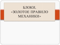 БЛОКИ. «ЗОЛОТОЕ ПРАВИЛО МЕХАНИКИ