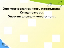 Электрическая емкость проводника. Конденсаторы.  Энергия электрического поля.