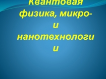 Квантовая физика, микро- и нанотехнологии