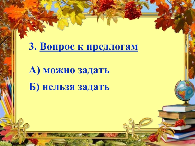 К предлогам можно задать вопрос. Предлогам нельзя задать вопрос. К предлогам можно задать вопрос или нет.