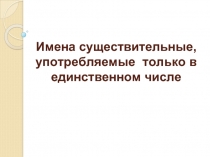 Имена существительные, употребляемые только в единственном числе 