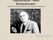 Гамкрелидзе Тамаз Валерианович -  грузинский и советский лингвист, востоковед, индоевропеист 