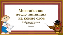 Мягкий знак после шипящих на конце слов  Орфографическая разминка  6 класс