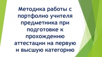 Методика работы с портфолио учителя предметника при подготовке к прохождению аттестации на первую и высшую категорию