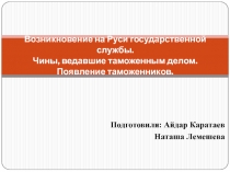 Возникновение на Руси государственной службы. Чины, ведавшие таможенным делом. Появление таможенников. 