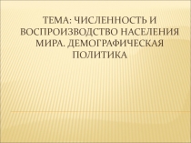 ЧИСЛЕННОСТЬ И ВОСПРОИЗВОДСТВО НАСЕЛЕНИЯ МИРА. ДЕМОГРАФИЧЕСКАЯ ПОЛИТИКА