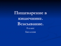 Пищеварение в кишечнике. Всасывание.  8 класс биология