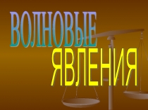 ВОЛНОВЫЕ  ЯВЛЕНИЯ