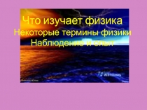 Что изучает физика Некоторые термины физики Наблюдение и опыт 