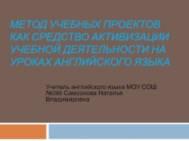 МЕТОД УЧЕБНЫХ ПРОЕКТОВ КАК СРЕДСТВО АКТИВИЗАЦИИ УЧЕБНОЙ ДЕЯТЕЛЬНОСТИ НА УРОКАХ АНГЛИЙСКОГО ЯЗЫКА