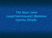 The Noun (имя существительное) Времена группы Simple. 