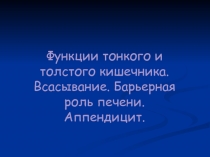 Функции тонкого и толстого кишечника. Всасывание. Барьерная роль печени. Аппендицит.