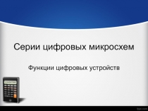 Серии цифровых микросхем  Функции цифровых устройств