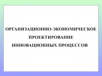 Организационно-экономическое проектирование инновационных процессов 