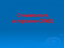 Стоматологи, осторожно-СПИД 