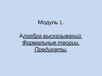Алгебра высказываний. Формальные теории. Предикаты.