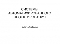 СИСТЕМЫ АВТОМАТИЗИРОВАННОГО ПРОЕКТИРОВАНИЯ
