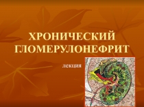 ХРОНИЧЕСКИЙ ГЛОМЕРУЛОНЕФРИТ 