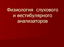 Физиология  слухового и вестибулярного анализаторов 