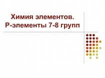 Химия элементов  Р- элементы 7-8 