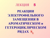РЕАКЦИИ ЭЛЕКТРОФИЛЬНОГО ЗАМЕЩЕНИЯ В АРОМАТИЧЕСКОМ и ГЕТЕРОЦИКЛИЧЕСКОМ РЯДАХ SE