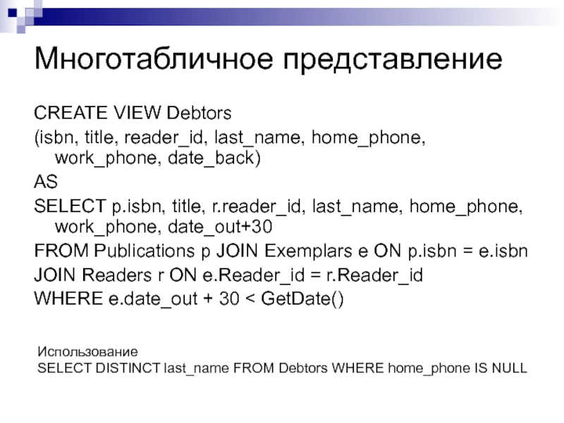 Представления и курсоры Многотабличное представлениеCREATE VIEW Debtors(isbn, title, reader_id, last_name, home_phone, work_phone, date_back)ASSELECT p.isbn, Многотабличное представлениеCREATE VIEW Debtors(isbn, title, reader_id, last_name, home_phone, work_phone, date_back)ASSELECT p.isbn, title, r.reader_id, last_name, home_phone, work_phone, date_out+30FROM