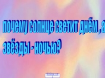 Презентация на тему Почему солнце светит днем, а звезды ночью.ppt
