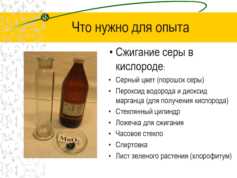 Кислотные дожди Что нужно для опытаСжигание серы в кислороде:Серный цвет (порошок серы)Пероксид водорода Что нужно для опытаСжигание серы в кислороде:Серный цвет (порошок серы)Пероксид водорода и диоксид марганца (для получения кислорода)Стеклянный