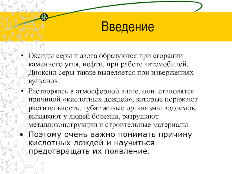 Кислотные дожди ВведениеОксиды серы и азота образуются при сгорании каменного угля, нефти, при ВведениеОксиды серы и азота образуются при сгорании каменного угля, нефти, при работе автомобилей. Диоксид серы также выделяется