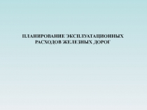 ПЛАНИРОВАНИЕ ЭКСПЛУАТАЦИОННЫХ РАСХОДОВ ЖЕЛЕЗНЫХ ДОРОГ