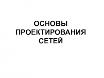 ПРОЕКТИРОВАНИЕ СЕТЕЙ ОБЩИЕ ПОЛОЖЕНИЯ