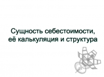 Тема 10. Сущность себестоимости, ее калькуляция и структура.ppt