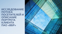 ИССЛЕДОВАНИЕ ПОТОКА ПОСЕТИТЕЛЕЙ И ОПИСАНИЕ ПОРТРЕТА КЛИЕНТА ПАО «ВБ