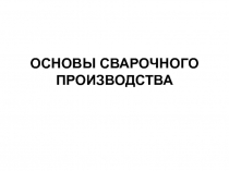 ОСНОВЫ СВАРОЧНОГО ПРОИЗВОДСТВА