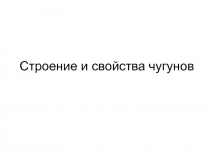 Строение и свойства чугунов