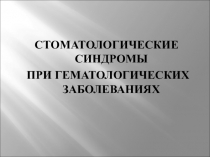 СТОМАТОЛОГИЧЕСКИЕ СИНДРОМЫ СТОМАТОЛОГИЧЕСКИЕ СИНДРОМЫ ПРИ ГЕМАТОЛОГИЧЕСКИХ ЗАБОЛЕВАНИЯХ