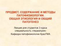 ПРЕДМЕТ, СОДЕРЖАНИЕ И МЕТОДЫ ПАТОФИЗИОЛОГИИ. ОБЩАЯ ЭТИОЛОГИЯ И ОБЩИЙ ПАТОГЕНЕЗ