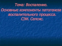  Воспаление. Основные компоненты патогенеза воспалительного процесса. СЭИ. Сепсис.
