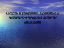 Смерть и умирание. Правовые и морально-этические аспекты эвтаназии